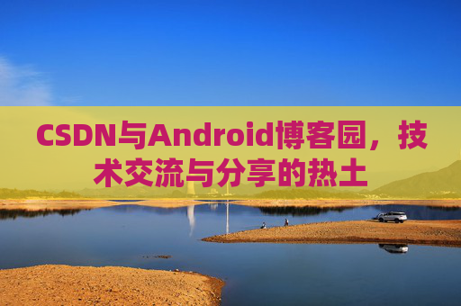CSDN与Android博客园，技术交流与分享的热土
