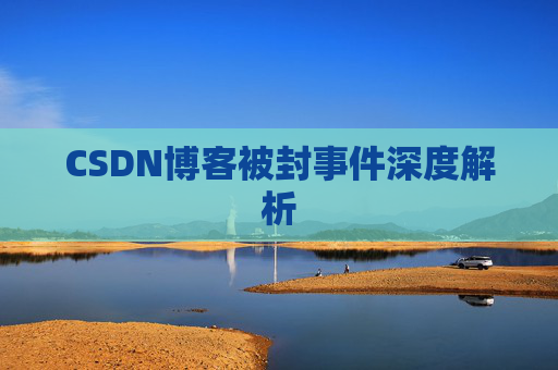 CSDN博客被封事件深度解析