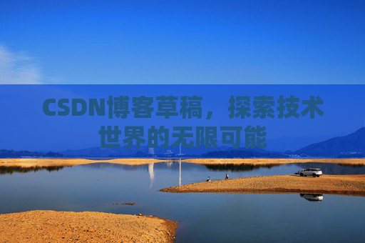 CSDN博客草稿，探索技术世界的无限可能