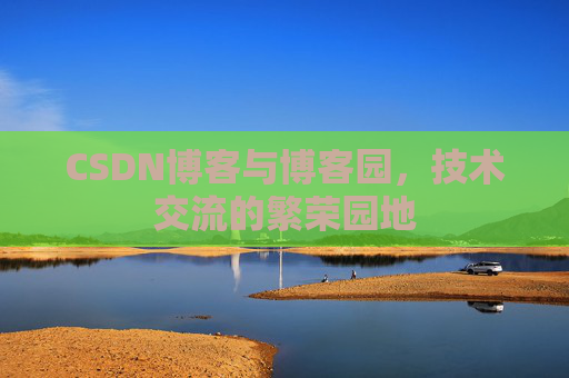 CSDN博客与博客园，技术交流的繁荣园地