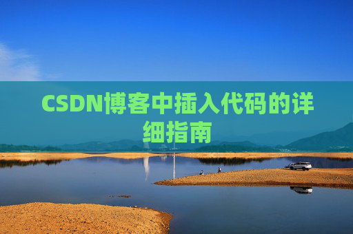 CSDN博客中插入代码的详细指南 CSDN博客中插入代码的详细指南
